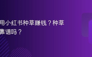 如何利用小红书种草赚钱？种草赚佣金靠谱吗？