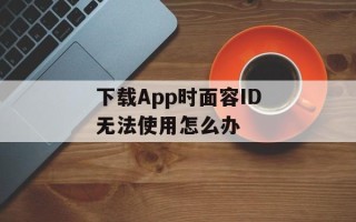 下载App时面容ID无法使用怎么办