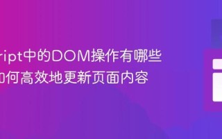 javascript中的DOM操作有哪些方法_如何高效地更新页面内容