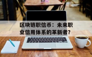 区块链职信币：未来职业信用体系的革新者？