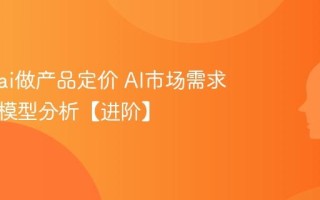 怎么用ai做产品定价 AI市场需求与成本模型分析【进阶】