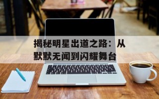 揭秘明星出道之路：从默默无闻到闪耀舞台