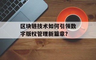 区块链技术如何引领数字版权管理新篇章？