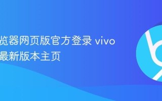 vivo浏览器网页版官方登录 vivo浏览器最新版本主页