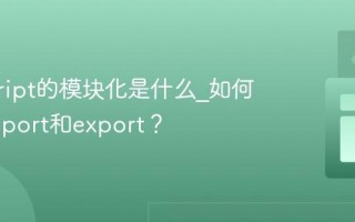 javascript的模块化是什么_如何使用import和export？