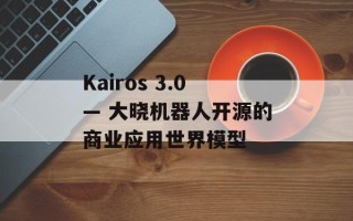 Kairos 3.0— 大晓机器人开源的商业应用世界模型