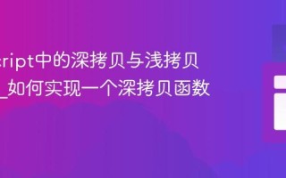 JavaScript中的深拷贝与浅拷贝是什么_如何实现一个深拷贝函数？