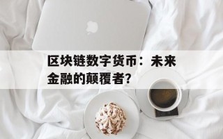 区块链数字货币：未来金融的颠覆者？