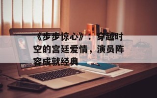 《步步惊心》：穿越时空的宫廷爱情，演员阵容成就经典