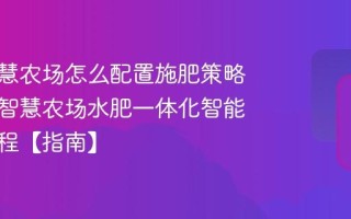 百度智慧农场怎么配置施肥策略？百度智慧农场水肥一体化智能施肥教程【指南】