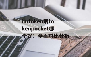 imtoken跟tokenpocket哪个好：全面对比分析