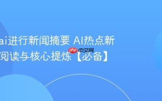 怎么用ai进行新闻摘要 AI热点新闻快速阅读与核心提炼【必备】