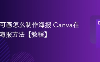 Canva可画怎么制作海报 Canva在线设计海报方法【教程】