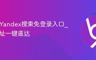 俄罗斯Yandex搜索免登录入口_官方网址一键直达