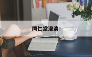 同仁堂澄清！