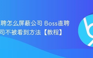 Boss直聘怎么屏蔽公司 Boss直聘屏蔽公司不被看到方法【教程】