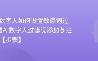 微信AI数字人如何设置敏感词过滤_微信AI数字人过滤词添加与拦截规则【步骤】