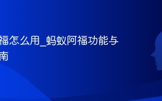 蚂蚁阿福怎么用_蚂蚁阿福功能与使用指南