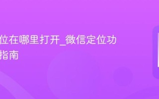微信定位在哪里打开_微信定位功能开启指南