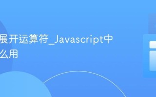 什么是展开运算符_Javascript中它有什么用