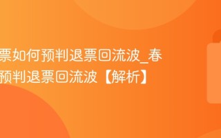 春节抢票如何预判退票回流波_春节抢票预判退票回流波【解析】