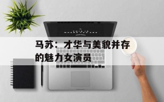 马苏：才华与美貌并存的魅力女演员