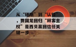 从“硬刚”到“认错”，贾国龙回归“顾客主权”是西贝赢回信任关键一步