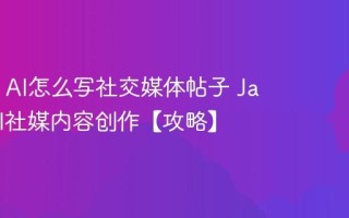 Jasper AI怎么写社交媒体帖子 Jasper AI社媒内容创作【攻略】