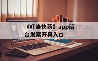 《叮当快药》app后台发票开具入口