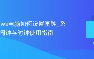 Windows电脑如何设置闹钟_系统自带闹钟与时钟使用指南