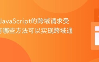 为什么JavaScript的跨域请求受限制_有哪些方法可以实现跨域通信？