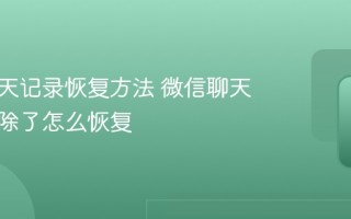 微信聊天记录恢复方法 微信聊天记录删除了怎么恢复