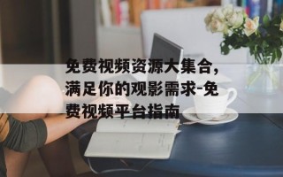 免费视频资源大集合,满足你的观影需求-免费视频平台指南