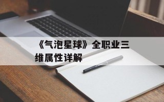 《气泡星球》全职业三维属性详解