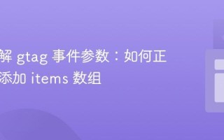 深入理解 gtag 事件参数：如何正确动态添加 items 数组