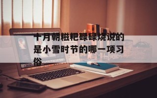 十月朝糍粑碌碌烧说的是小雪时节的哪一项习俗