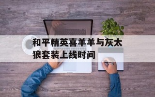 和平精英喜羊羊与灰太狼套装上线时间