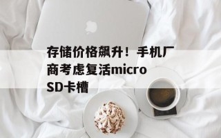 存储价格飙升！手机厂商考虑复活microSD卡槽