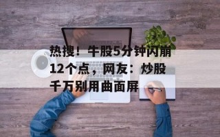 热搜！牛股5分钟闪崩12个点，网友：炒股千万别用曲面屏