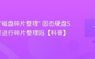 什么是“磁盘碎片整理” 固态硬盘SSD需要进行碎片整理吗【科普】