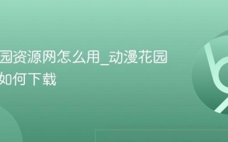 动漫花园资源网怎么用_动漫花园资源网如何下载