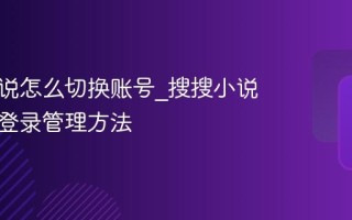 搜搜小说怎么切换账号_搜搜小说多账号登录管理方法