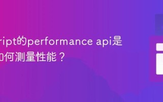 javascript的performance api是什么_如何测量性能？