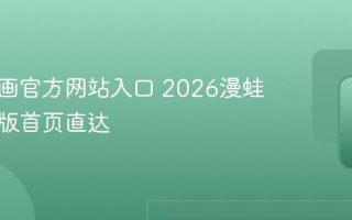 漫蛙漫画官方网站入口 2026漫蛙最新正版首页直达