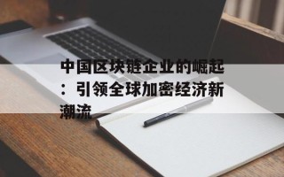 中国区块链企业的崛起：引领全球加密经济新潮流