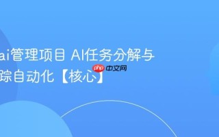 怎么用ai管理项目 AI任务分解与进度跟踪自动化【核心】