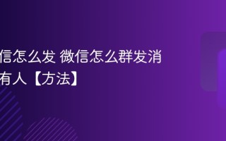 群发微信怎么发 微信怎么群发消息给所有人【方法】