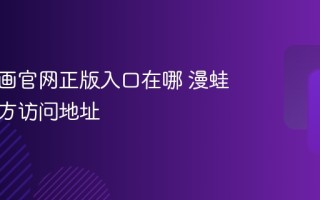 漫蛙漫画官网正版入口在哪 漫蛙最新官方访问地址