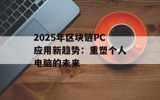 2025年区块链PC应用新趋势：重塑个人电脑的未来