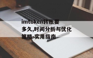imtoken转账要多久,时间分析与优化策略-实用指南